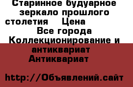 Старинное будуарное зеркало прошлого столетия. › Цена ­ 10 000 - Все города Коллекционирование и антиквариат » Антиквариат   